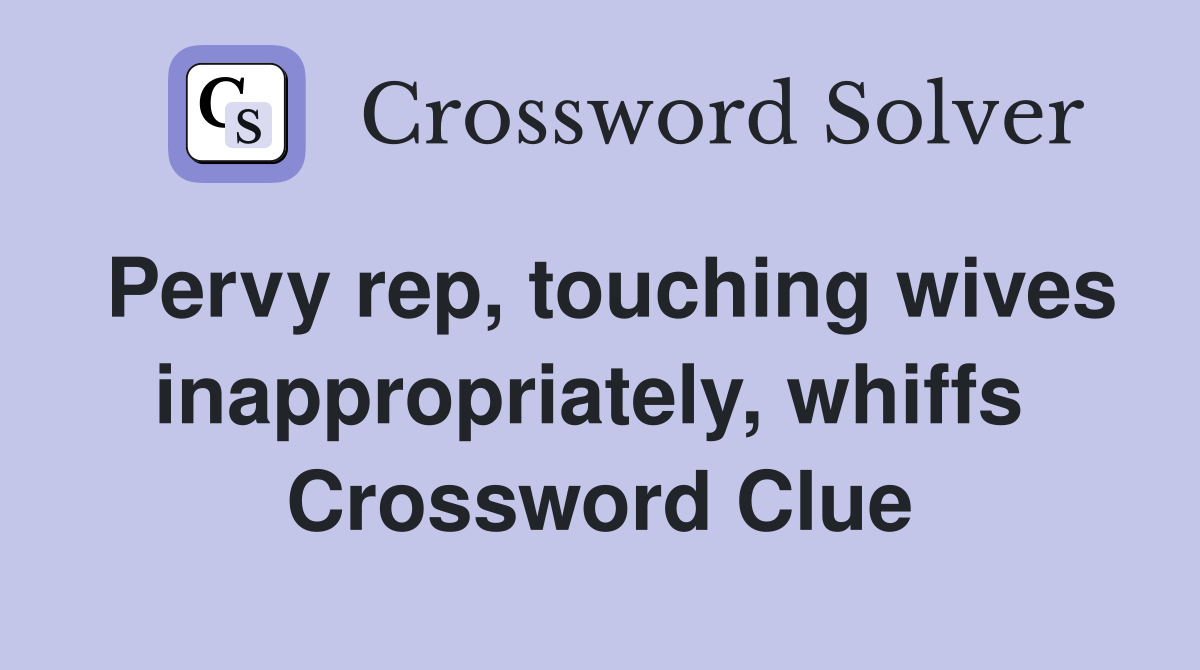 Pervy rep, touching wives inappropriately, whiffs  Crossword Clue