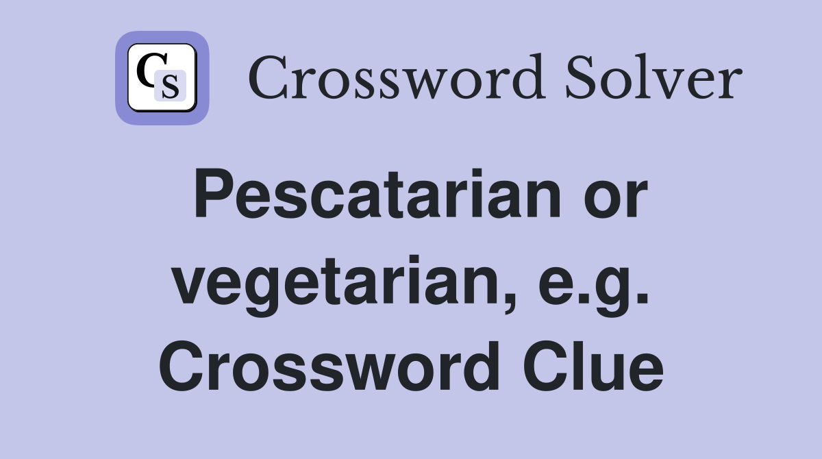 Pescatarian or vegetarian, e.g. Crossword Clue
