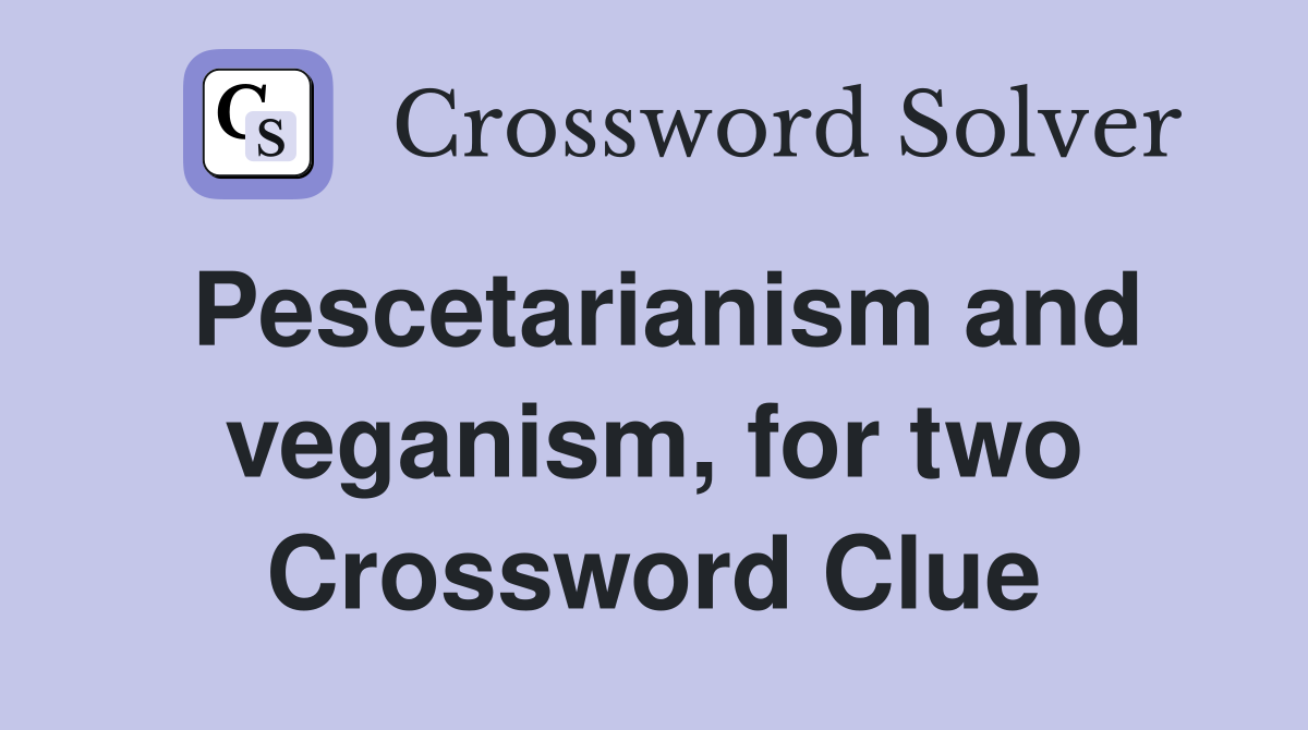 Pescetarianism and veganism, for two Crossword Clue