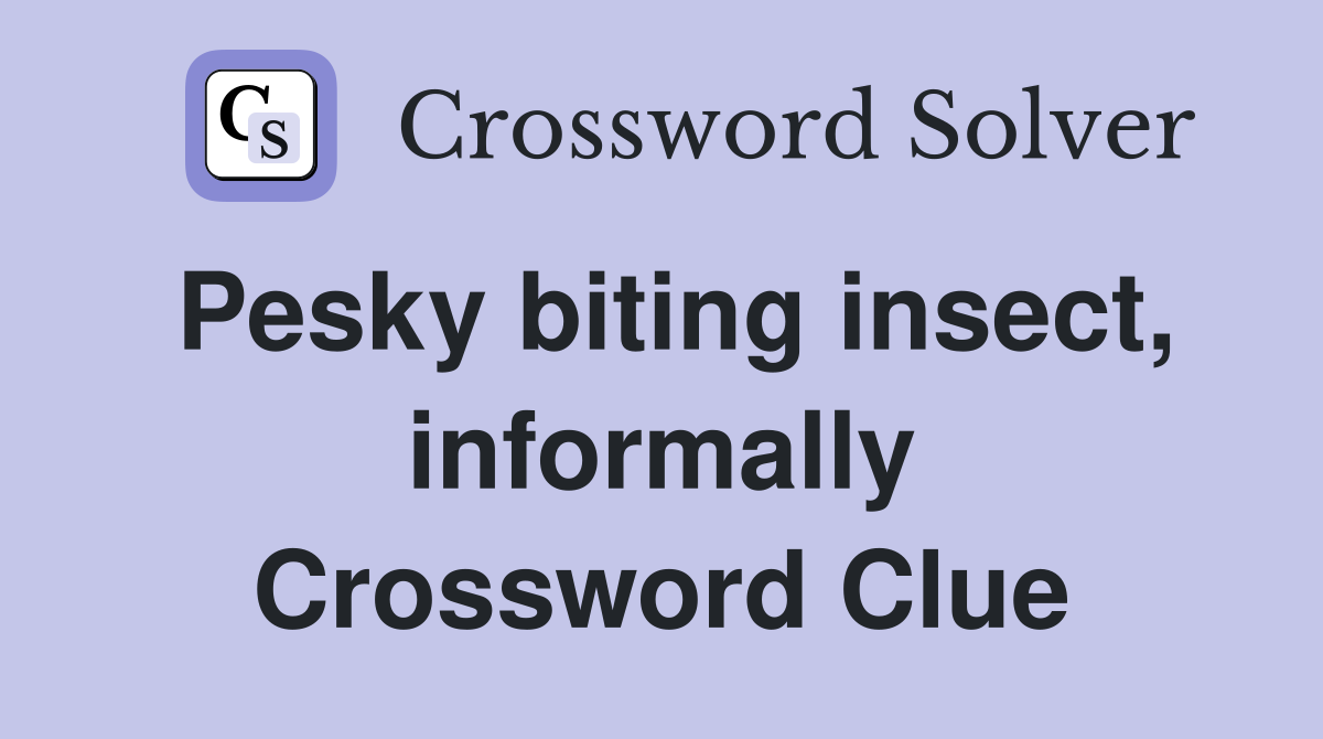 Pesky biting insect, informally Crossword Clue