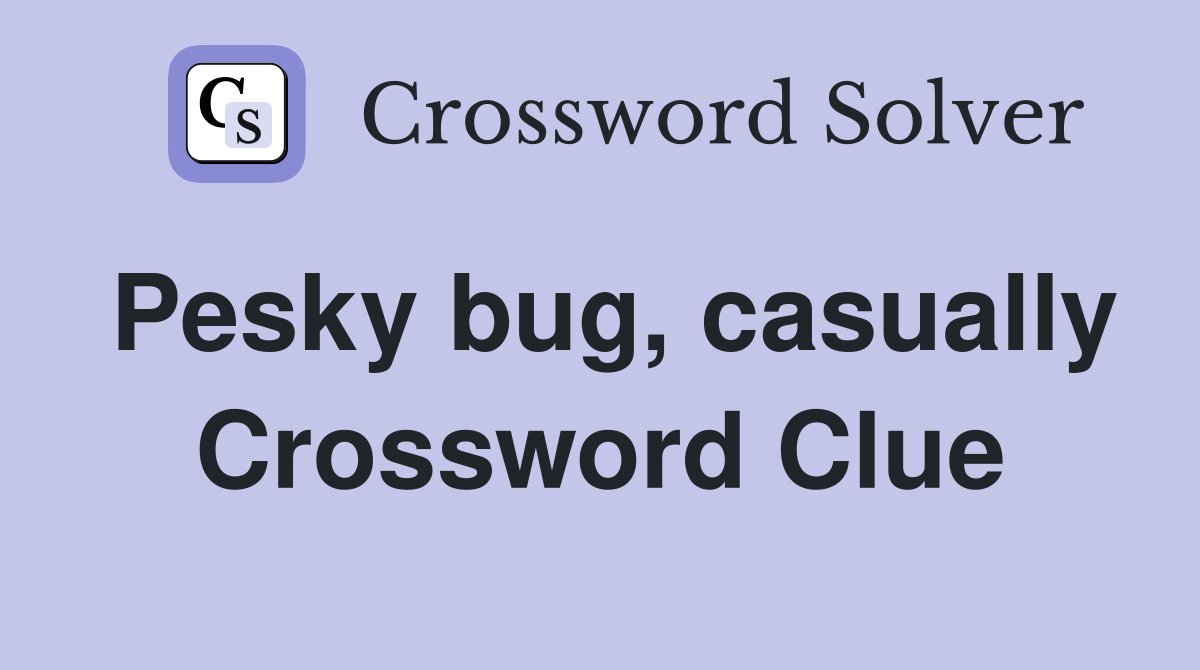 Pesky bug, casually Crossword Clue