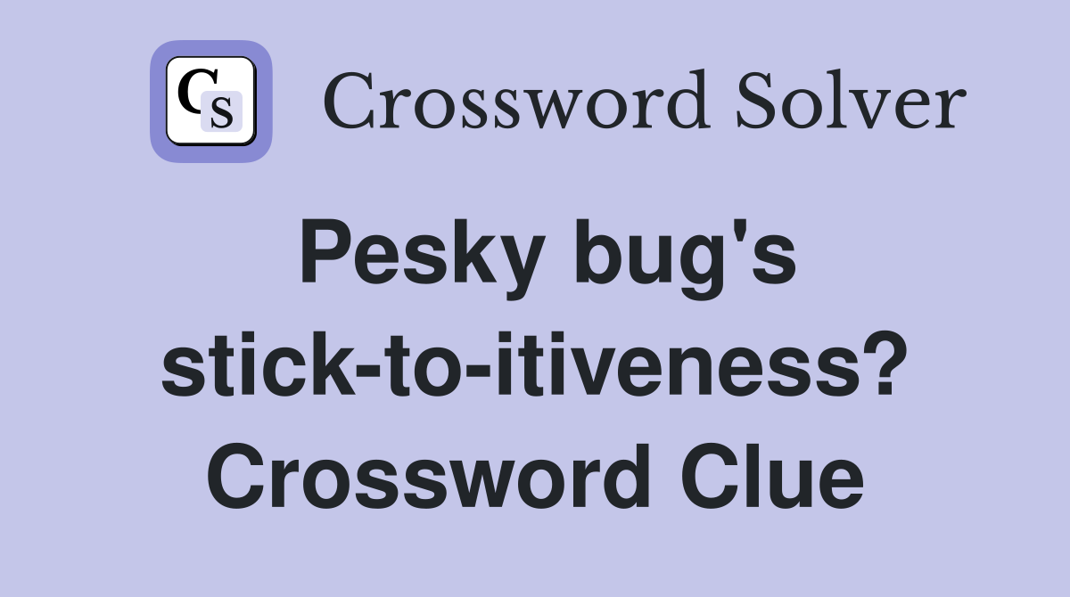 Pesky bug's stick-to-itiveness? Crossword Clue