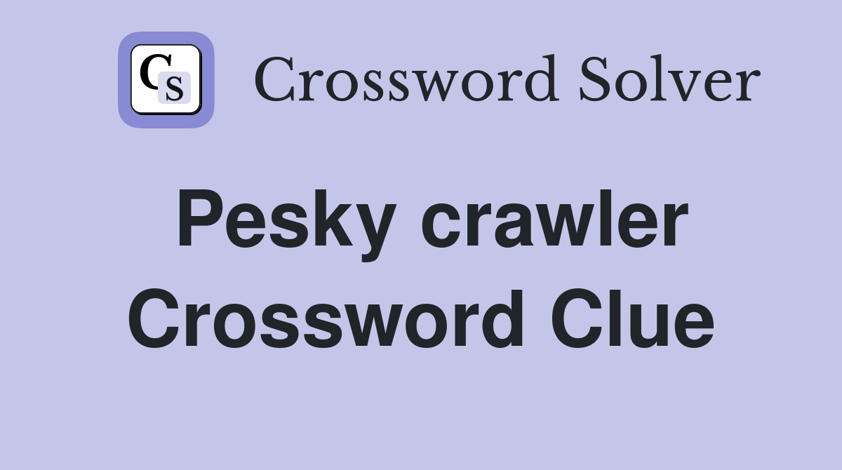 Pesky crawler Crossword Clue