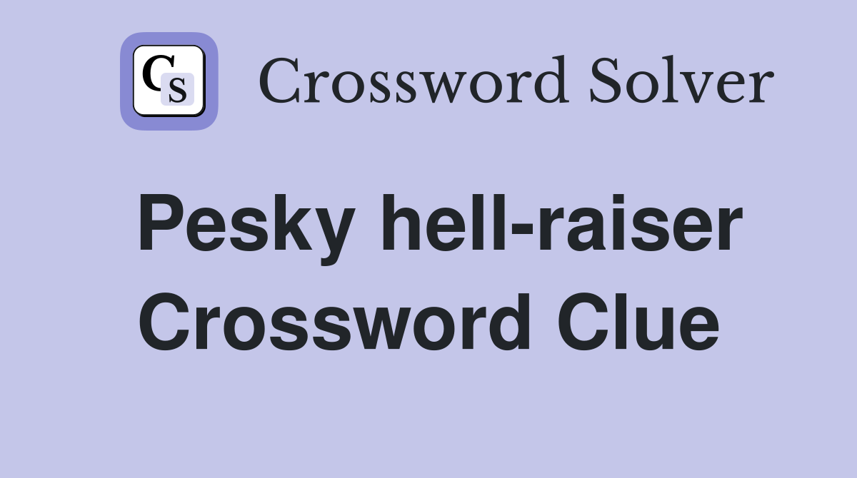 Pesky hell-raiser Crossword Clue