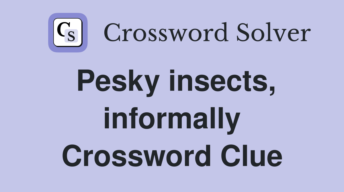 Pesky insects, informally Crossword Clue