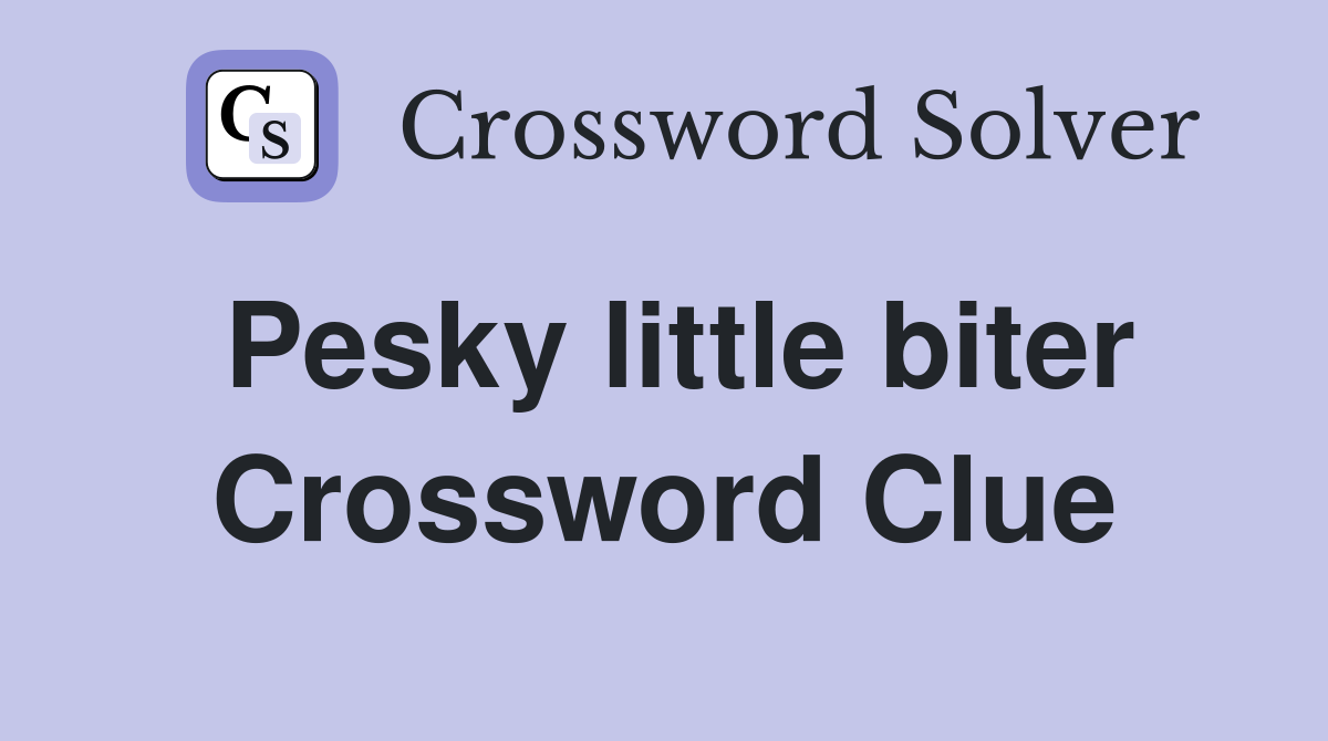 Pesky little biter Crossword Clue