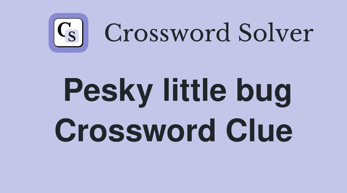 Pesky little bug Crossword Clue