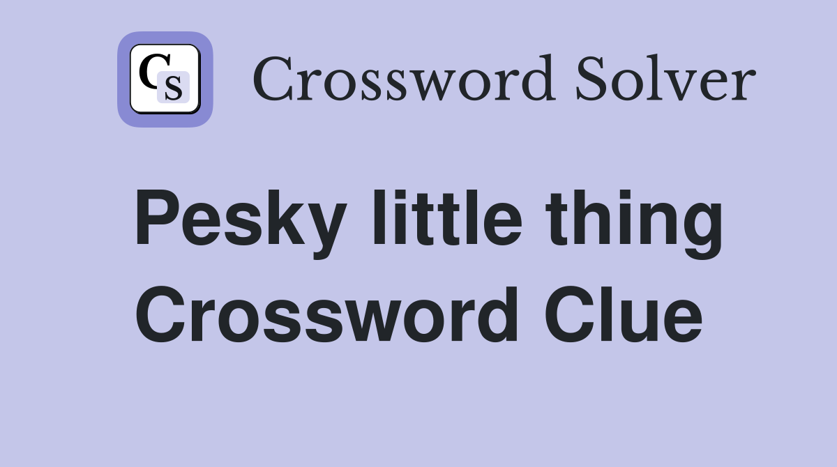 Pesky little thing Crossword Clue