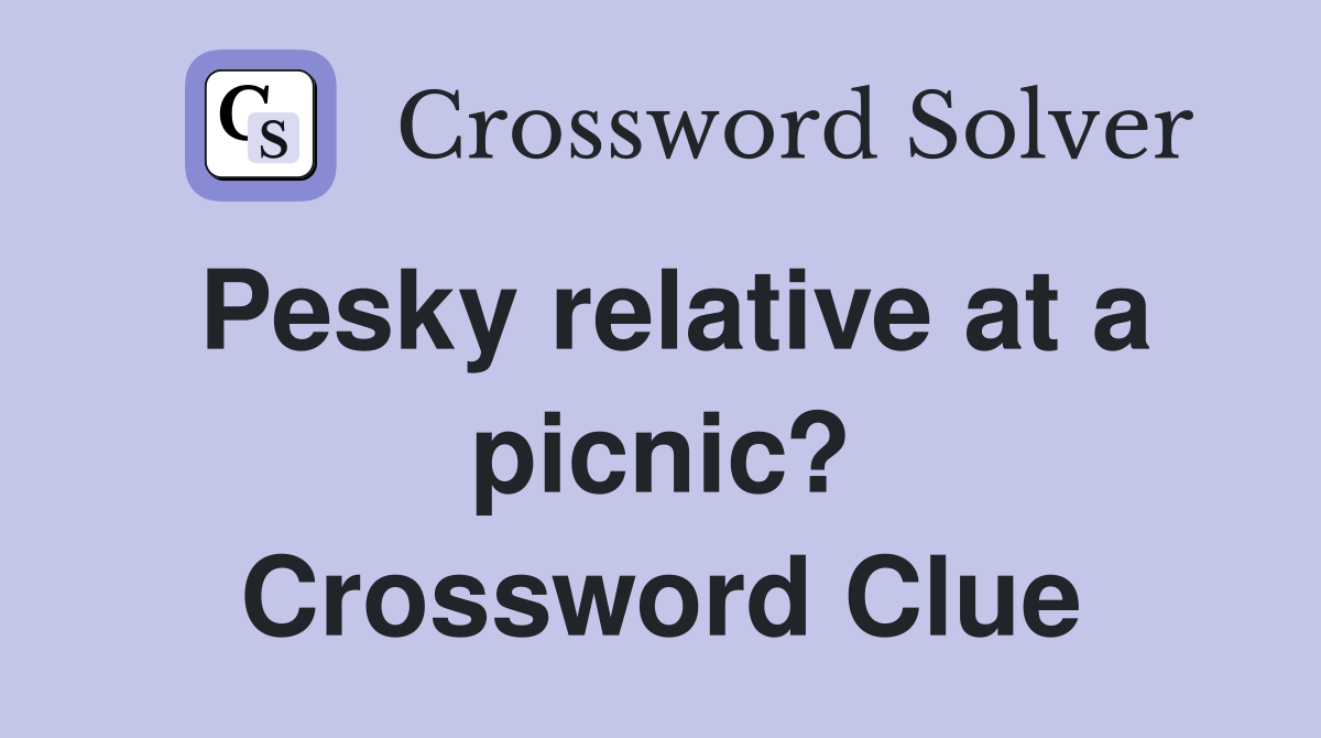 Pesky relative at a picnic? Crossword Clue