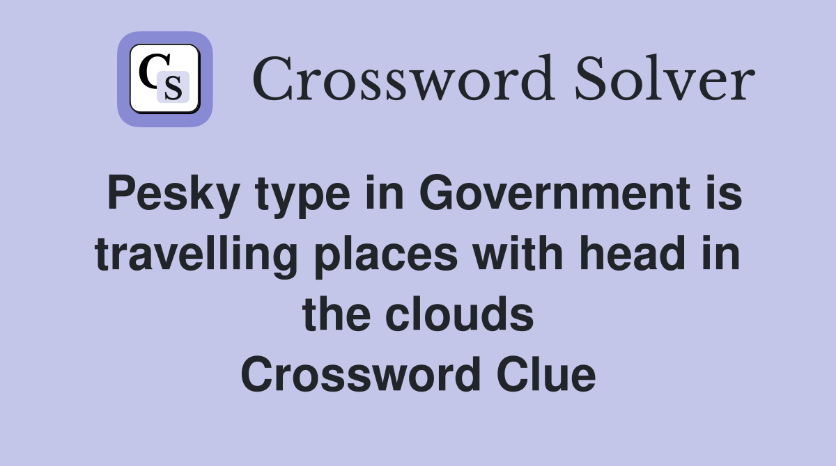 Pesky type in Government is travelling places with head in the clouds Crossword Clue