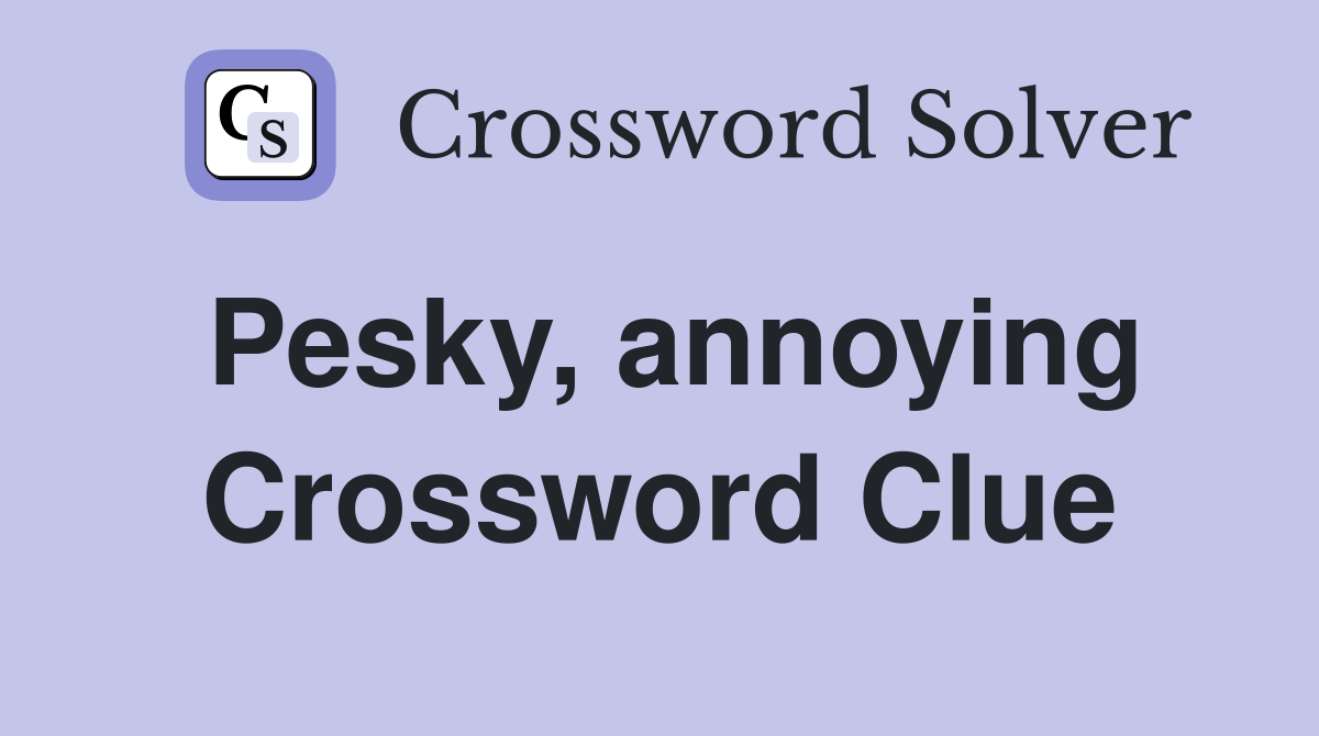 Pesky, annoying Crossword Clue