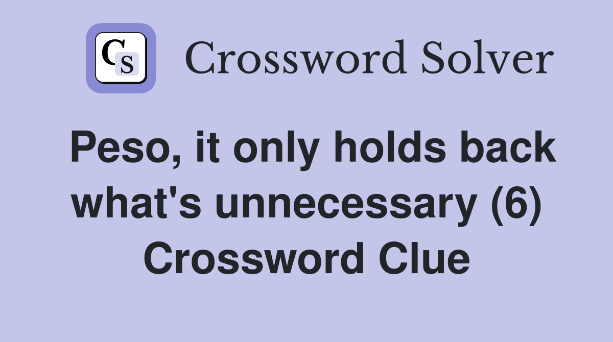 Peso, it only holds back what's unnecessary (6) Crossword Clue