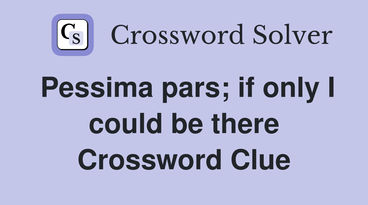 Pessima pars; if only I could be there Crossword Clue