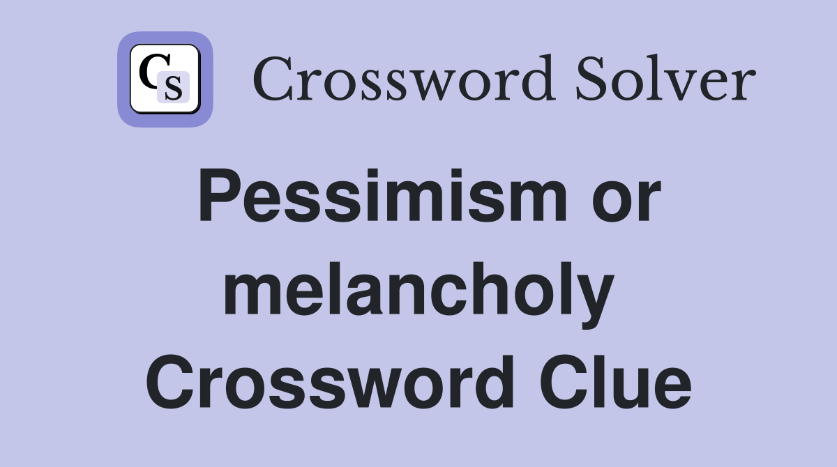 Pessimism or melancholy Crossword Clue
