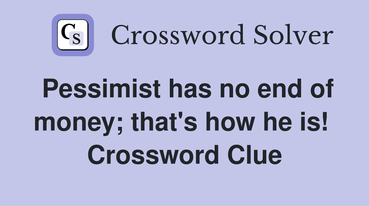 Pessimist has no end of money; that's how he is!  Crossword Clue