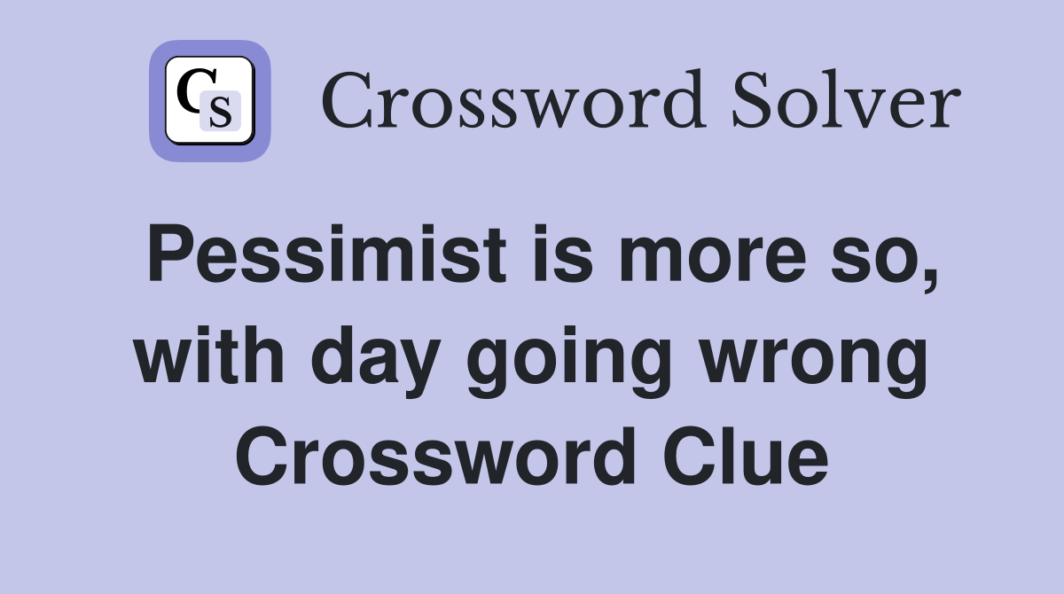 Pessimist is more so, with day going wrong Crossword Clue