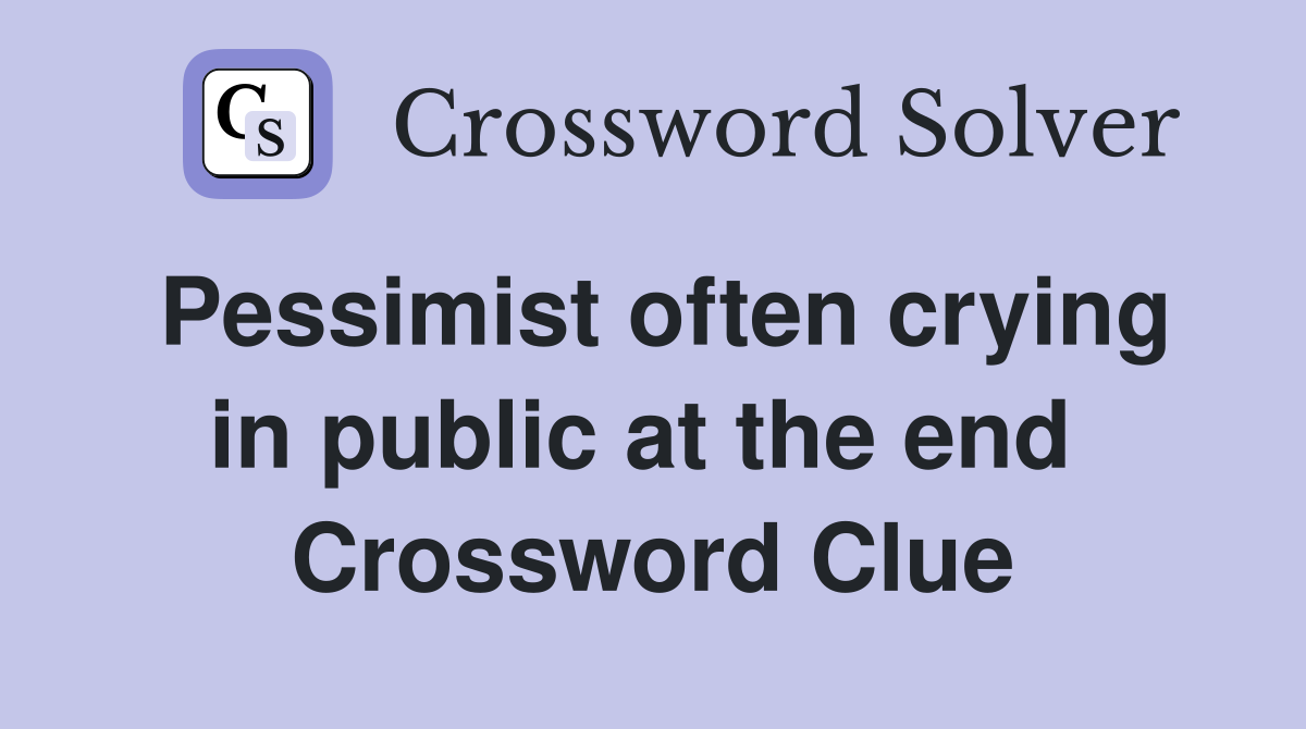 Pessimist often crying in public at the end  Crossword Clue