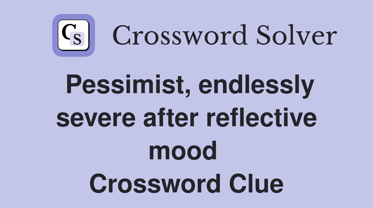 Pessimist, endlessly severe after reflective mood  Crossword Clue