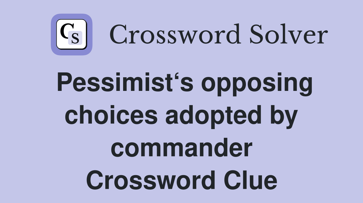 Pessimist‘s opposing choices adopted by commander Crossword Clue