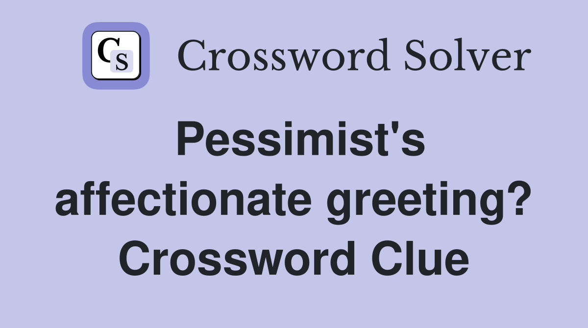 Pessimist's affectionate greeting? Crossword Clue