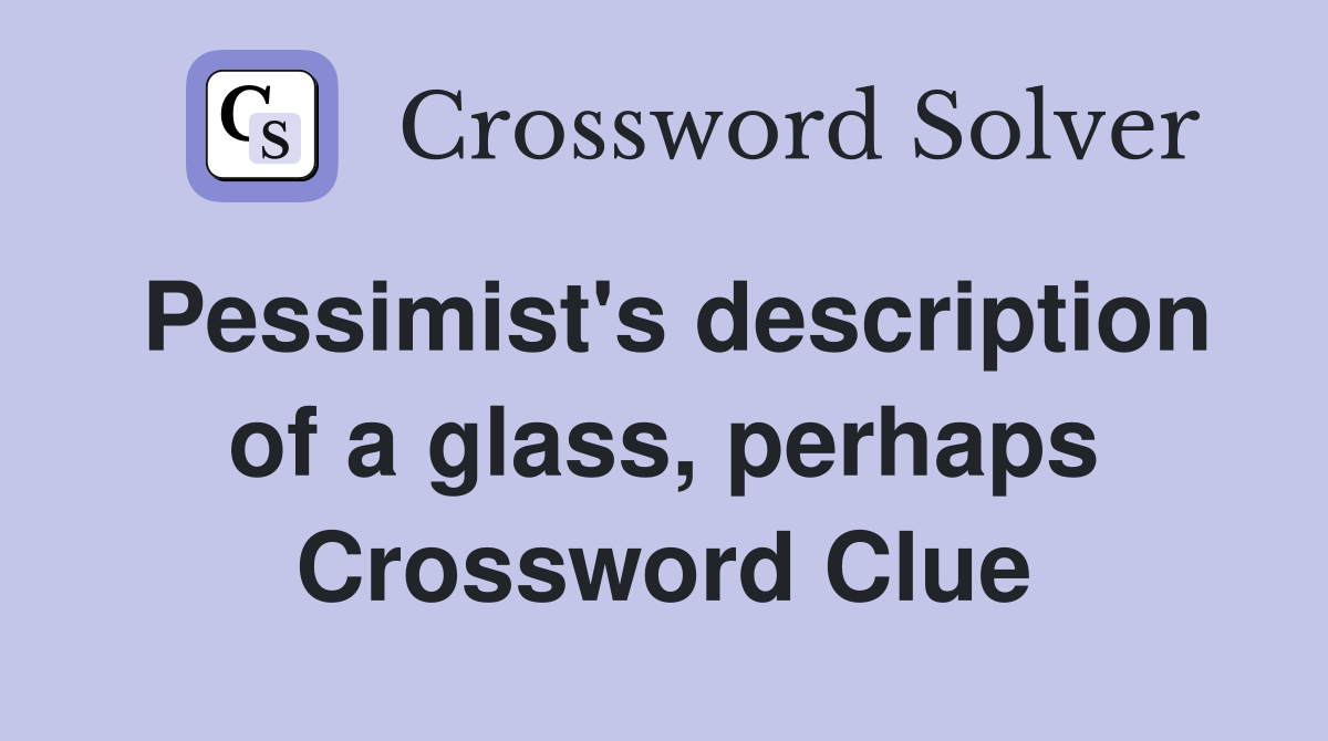 Pessimist's description of a glass, perhaps Crossword Clue