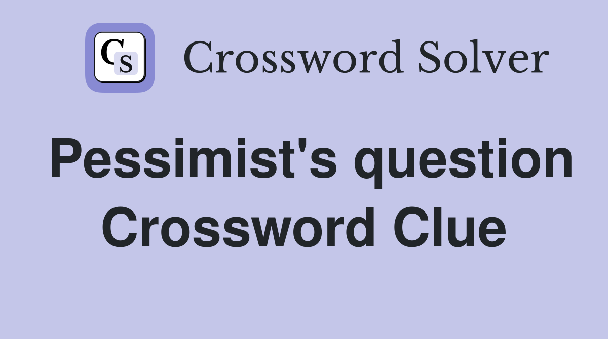 Pessimist's question Crossword Clue