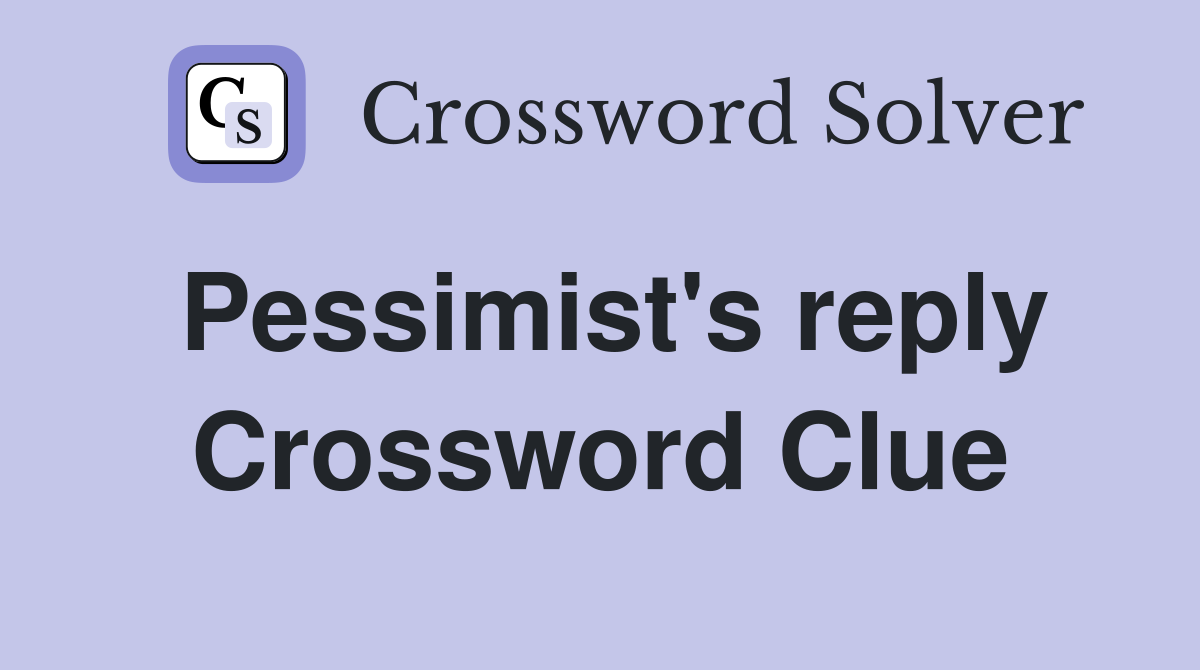 Pessimist's reply Crossword Clue