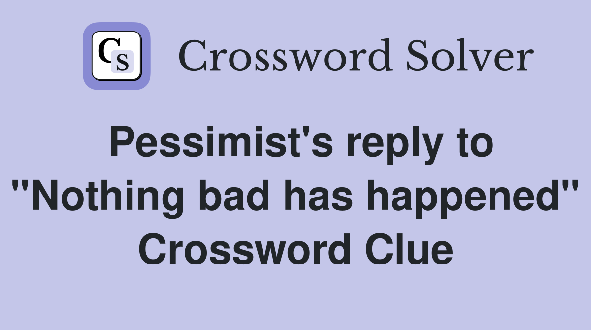 Pessimist's reply to "Nothing bad has happened" Crossword Clue