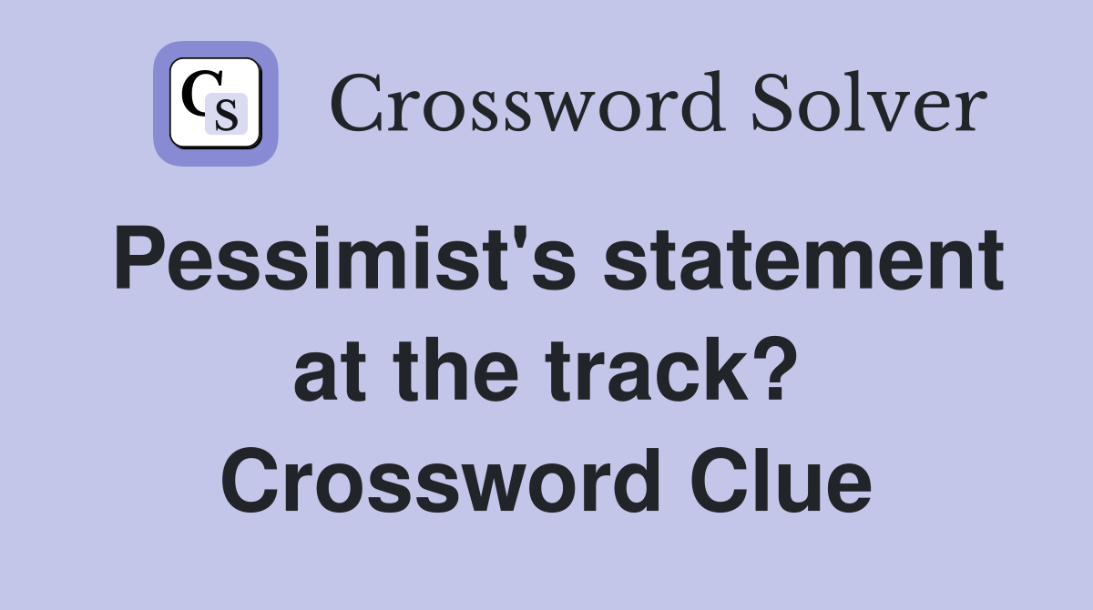 Pessimist's statement at the track? Crossword Clue