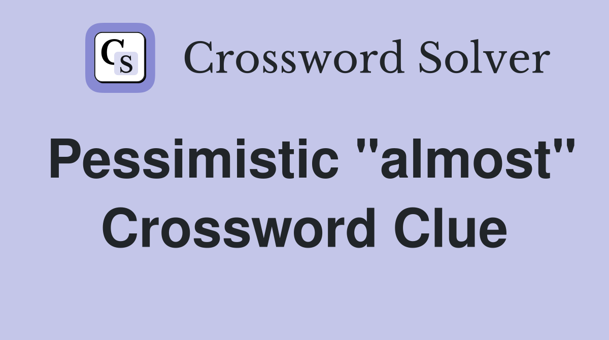Pessimistic "almost" Crossword Clue