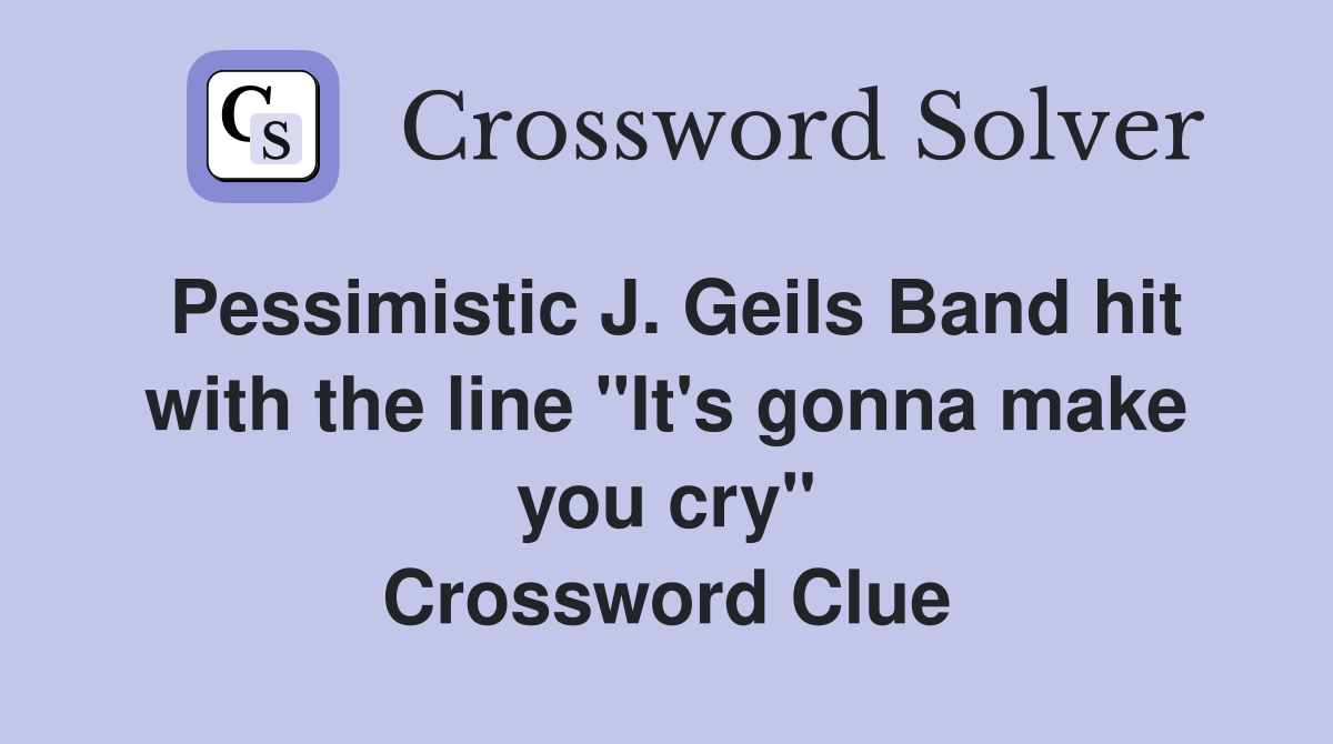 Pessimistic J. Geils Band hit with the line "It's gonna make you cry" Crossword Clue