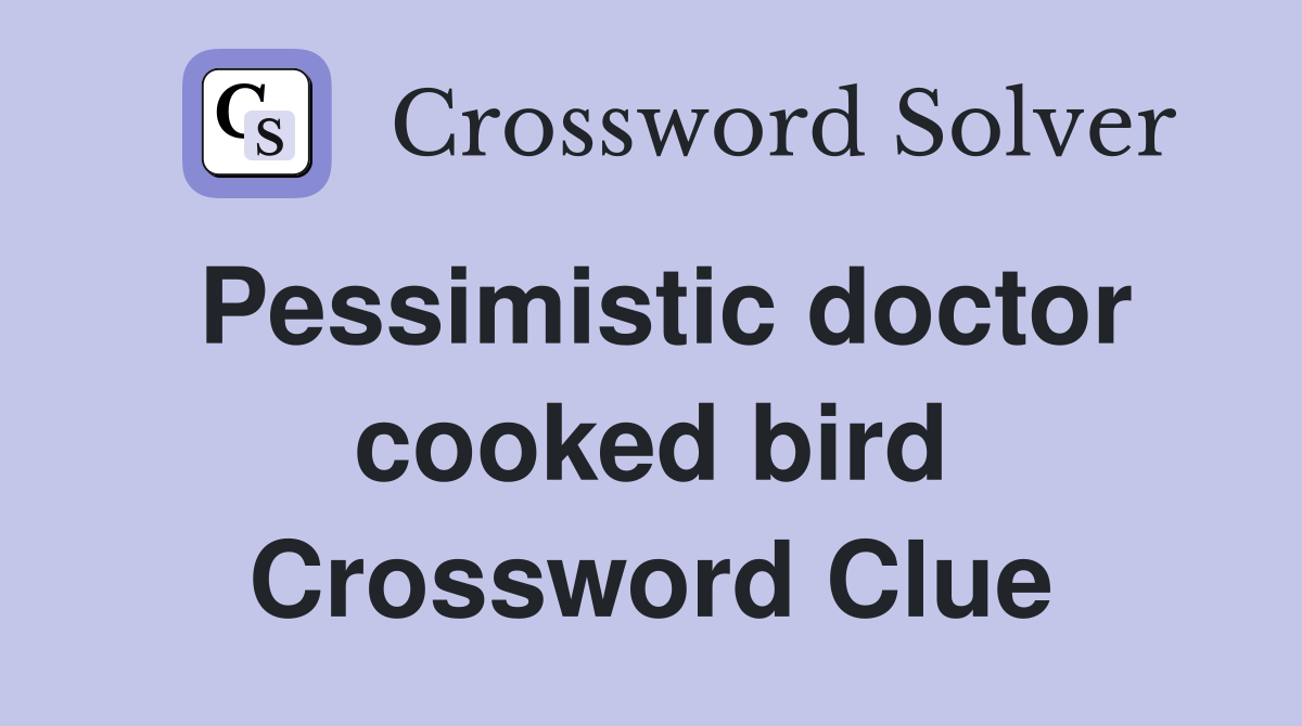 Pessimistic doctor cooked bird Crossword Clue