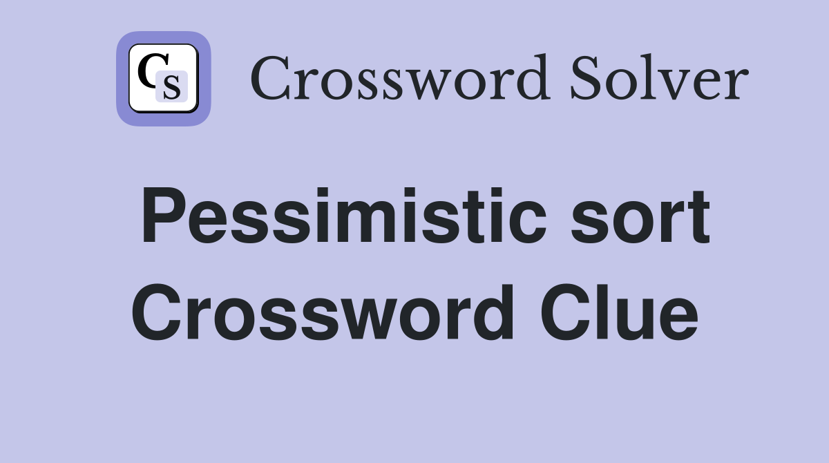 Pessimistic sort Crossword Clue