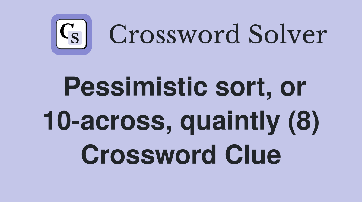 Pessimistic sort, or 10-across, quaintly (8) Crossword Clue