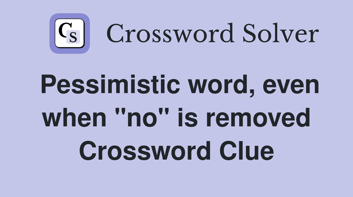 Pessimistic word, even when "no" is removed Crossword Clue