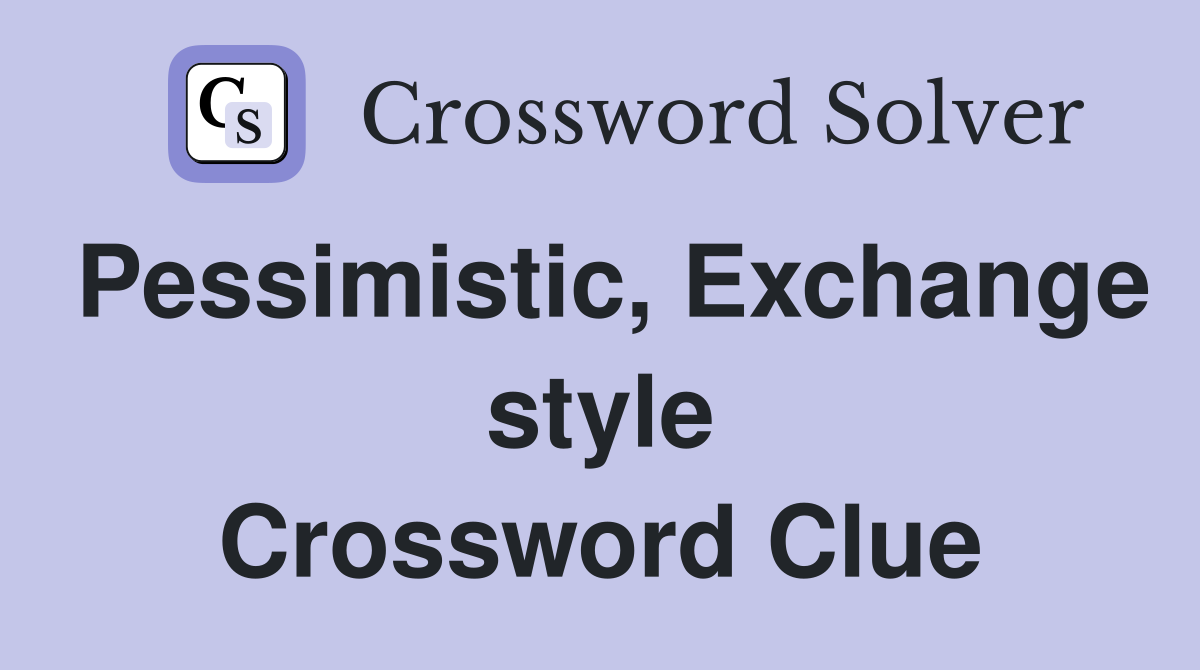 Pessimistic, Exchange style Crossword Clue