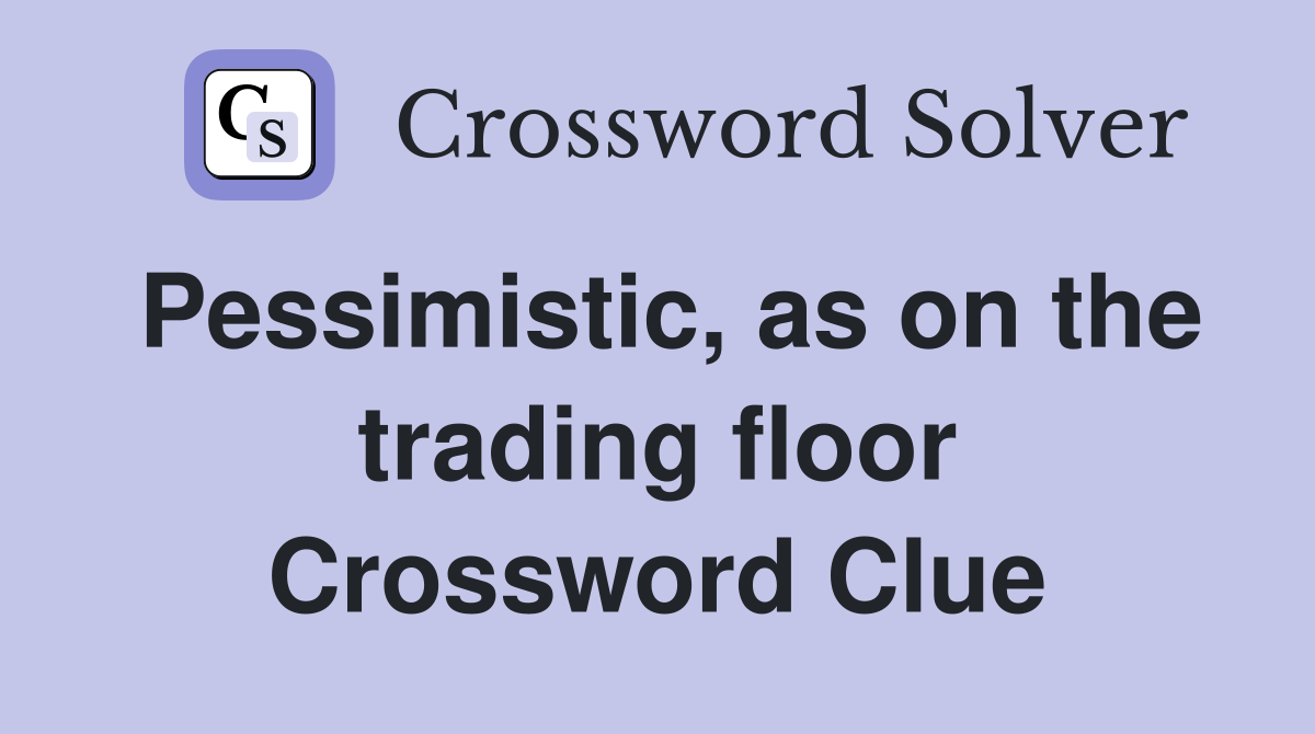 Pessimistic, as on the trading floor Crossword Clue