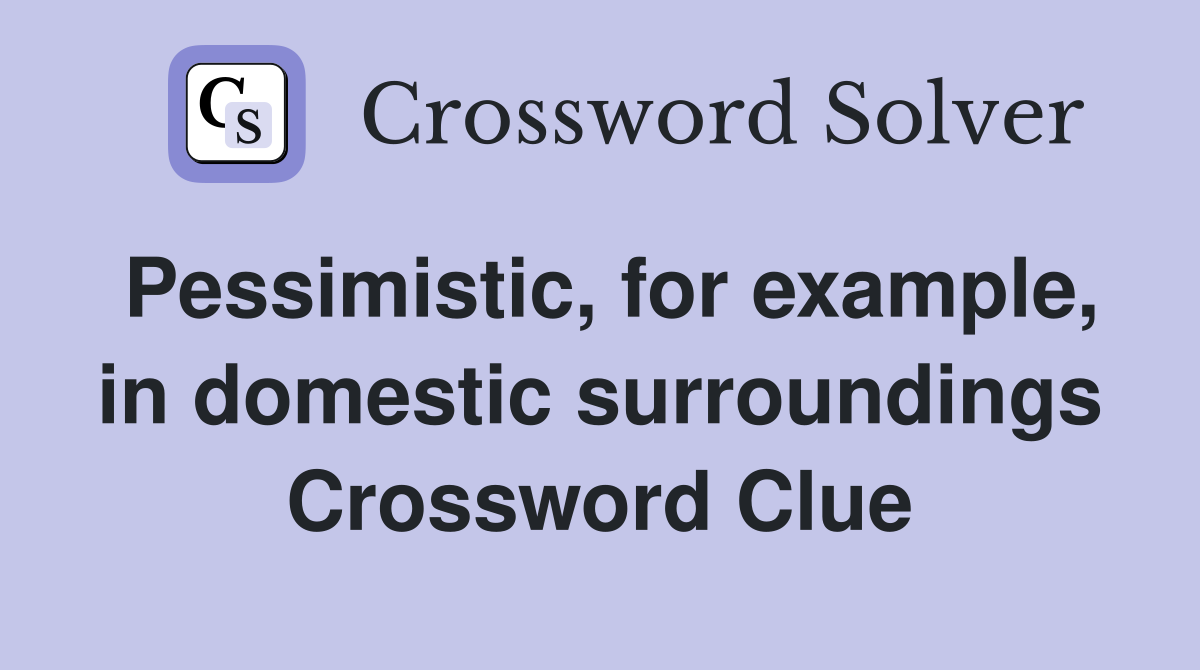 Pessimistic, for example, in domestic surroundings Crossword Clue