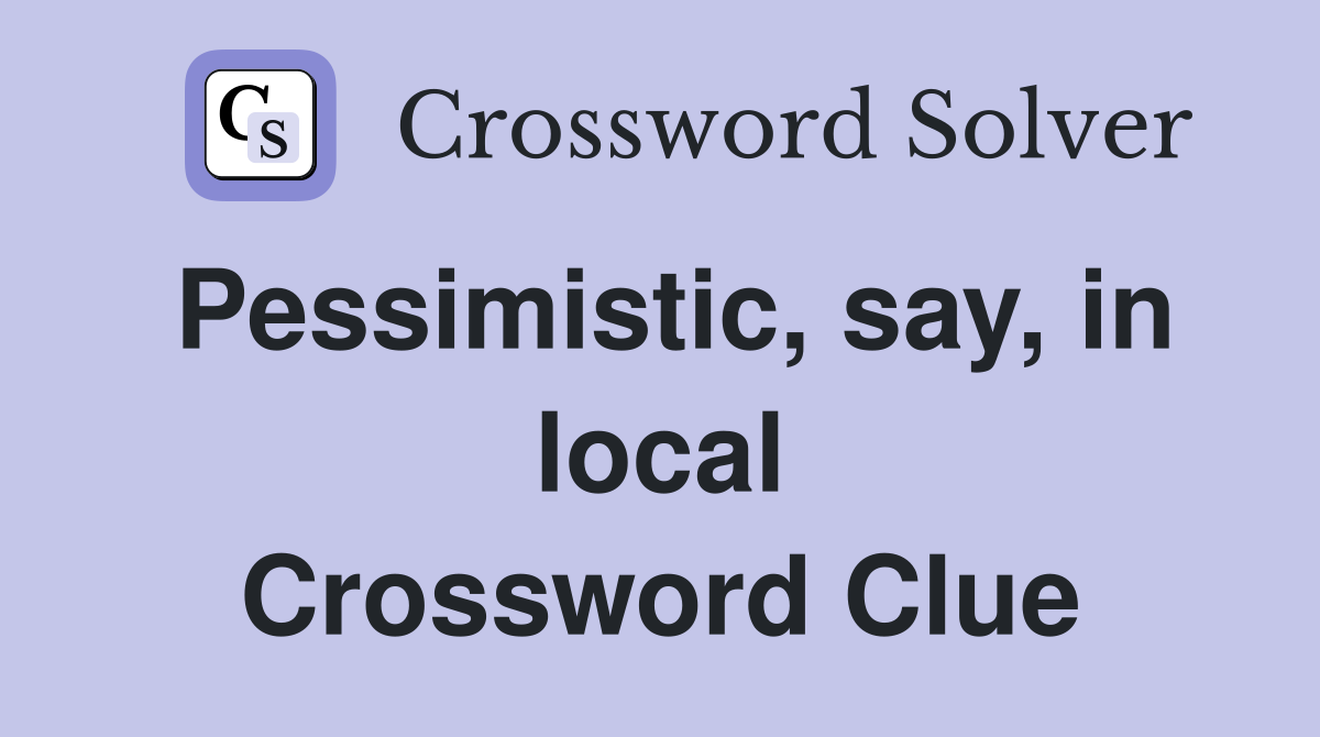 Pessimistic, say, in local Crossword Clue