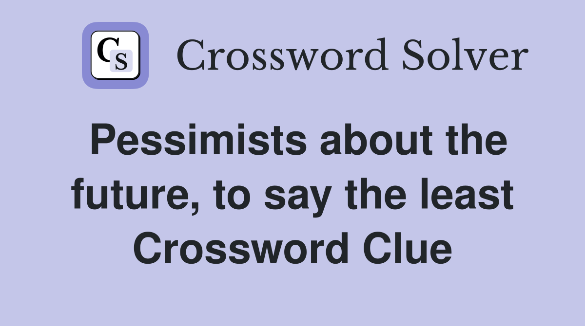 Pessimists about the future, to say the least Crossword Clue