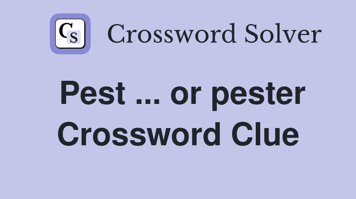 Pest ... or pester Crossword Clue