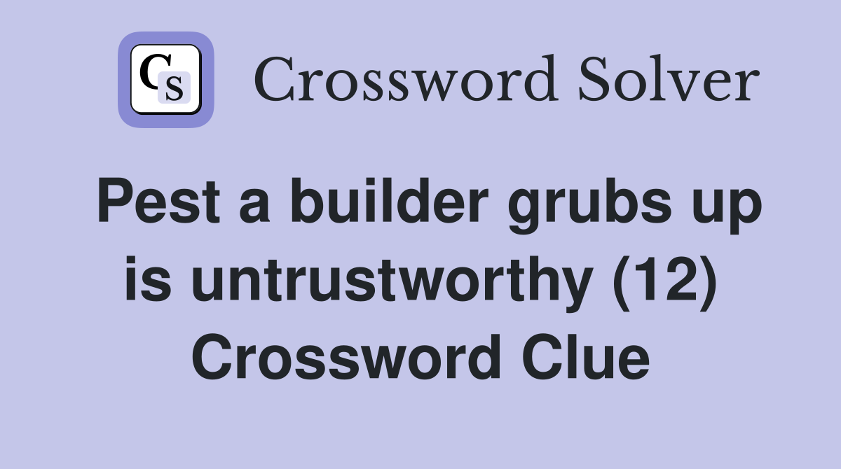 Pest a builder grubs up is untrustworthy (12) Crossword Clue