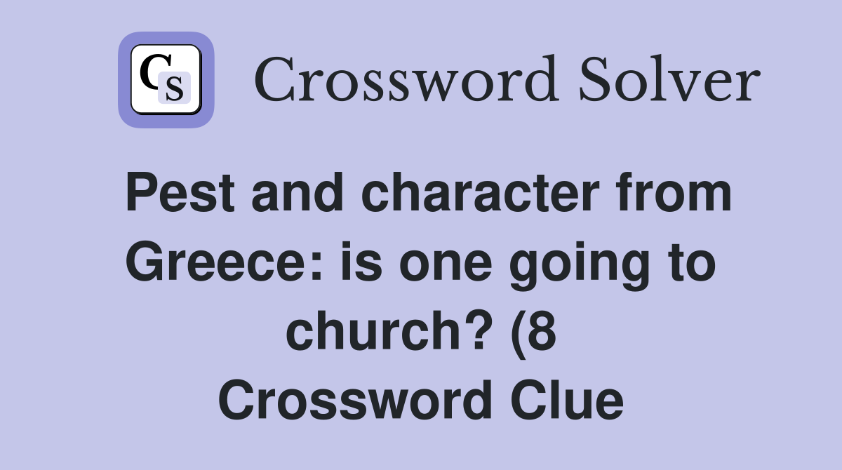 Pest and character from Greece: is one going to church? (8) Crossword Pest and character from Greece: is one going to church? (8) Crossword