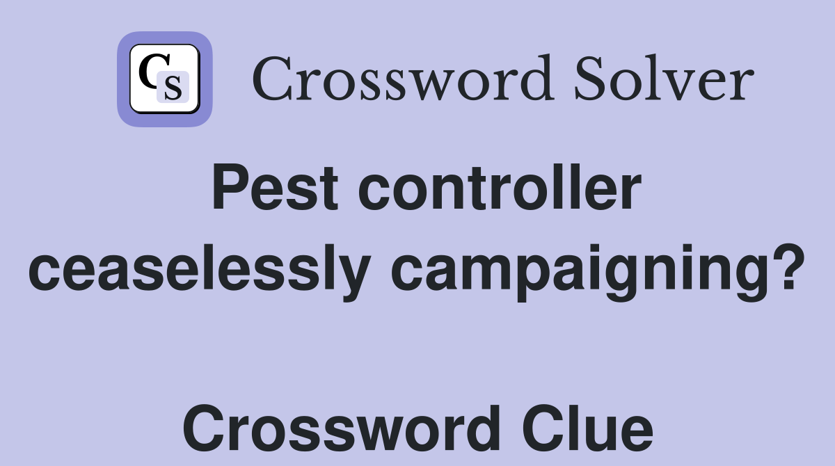 Pest controller ceaselessly campaigning?  Crossword Clue