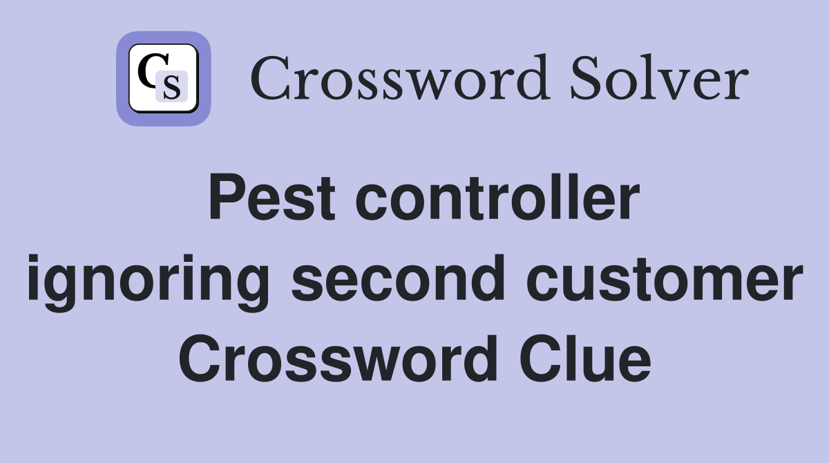 Pest controller ignoring second customer Crossword Clue
