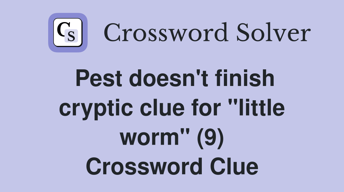 Pest doesn't finish cryptic clue for "little worm" (9) Crossword Clue