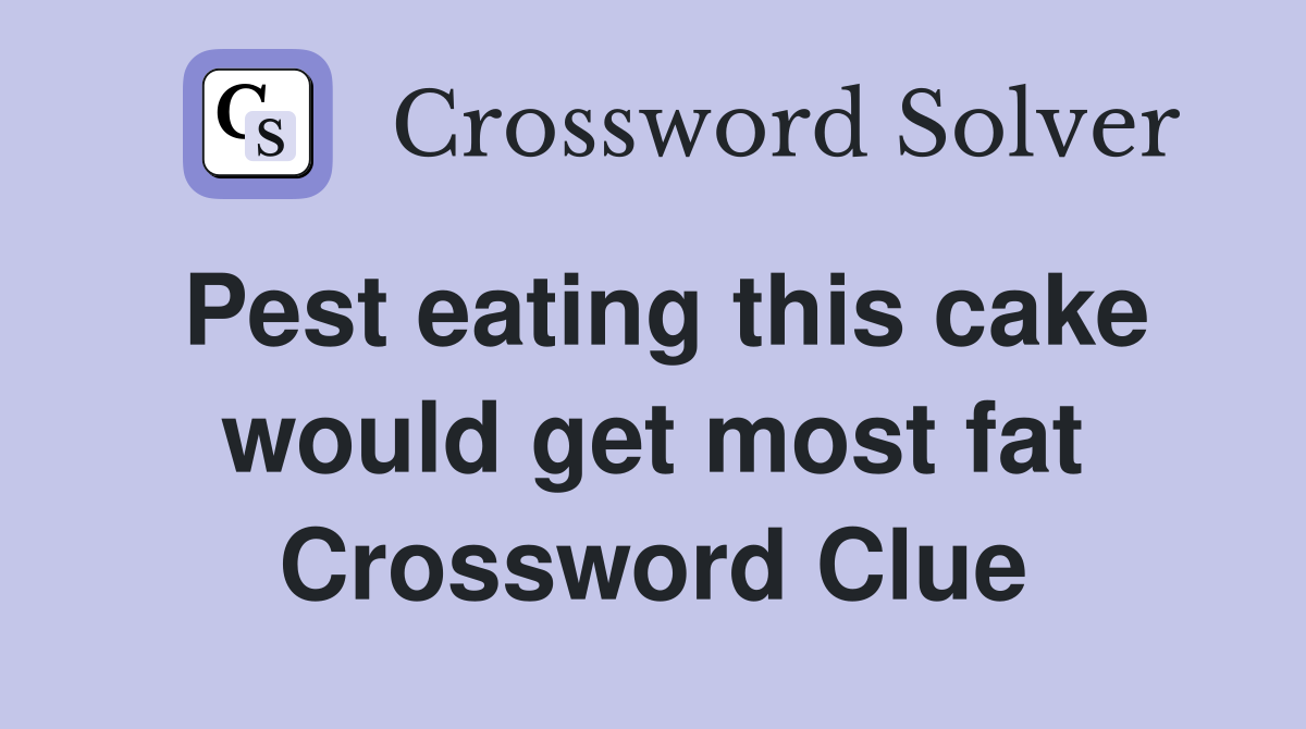 Pest eating this cake would get most fat Crossword Clue