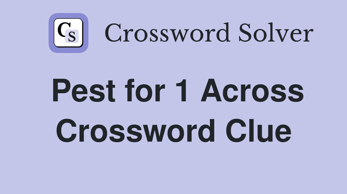Pest for 1 Across Crossword Clue