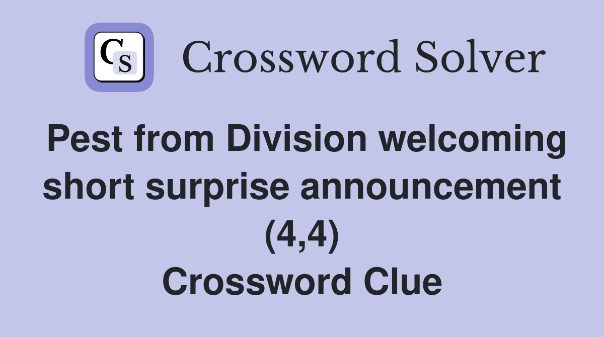 Pest from Division welcoming short surprise announcement (4,4) Crossword Clue