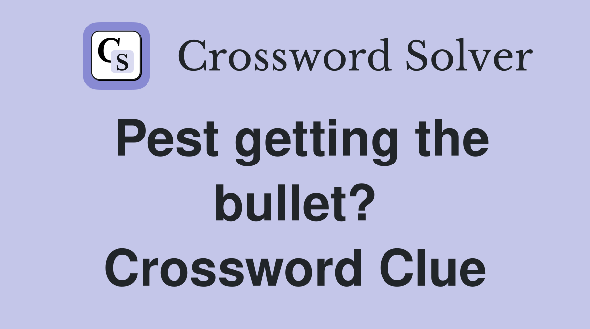 Pest getting the bullet? Crossword Clue